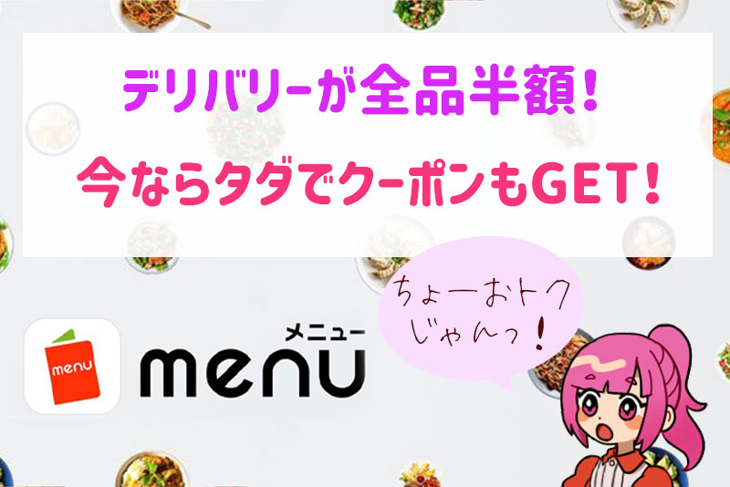 全品半額!?テイクアウト&デリバリーアプリ「menu」タダでクーポンGETの大チャンスだってよ!(4/30まで)